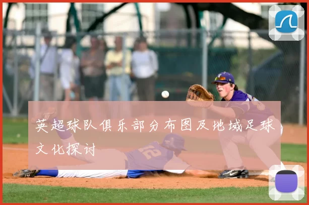 英超球队俱乐部分布图及地域足球文化探讨