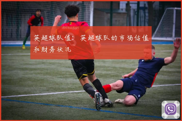 英超球队值：英超球队的市场估值和财务状况