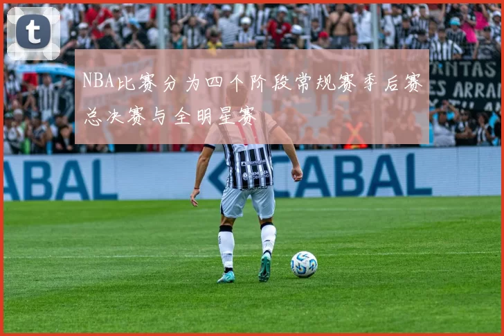 NBA比赛分为四个阶段常规赛季后赛总决赛与全明星赛