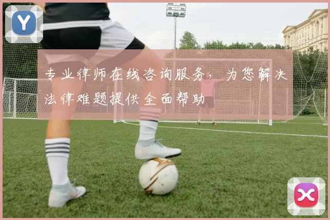专业律师在线咨询服务，为您解决法律难题提供全面帮助