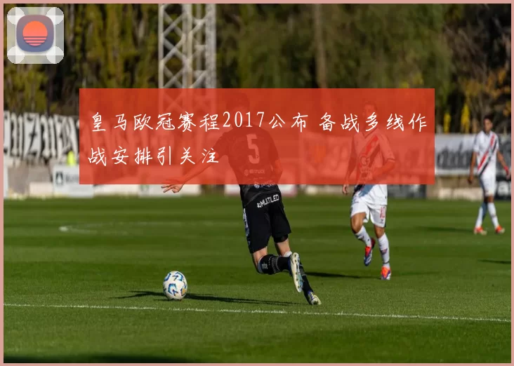 皇马欧冠赛程2017公布 备战多线作战安排引关注