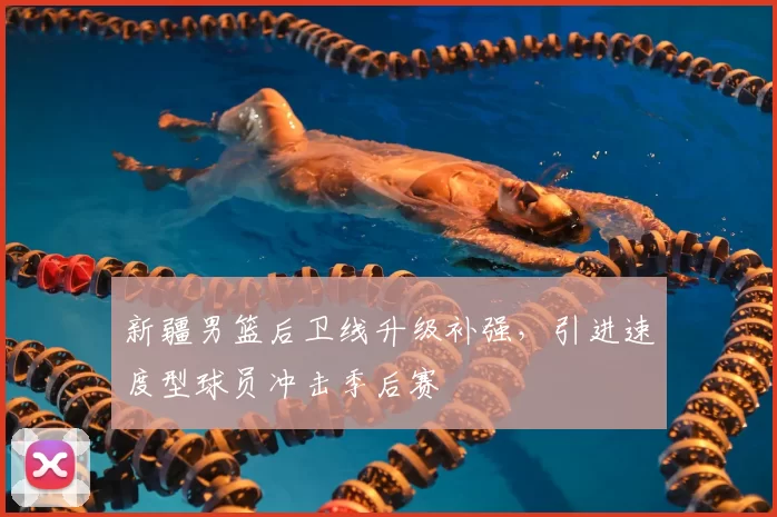 新疆男篮后卫线升级补强，引进速度型球员冲击季后赛