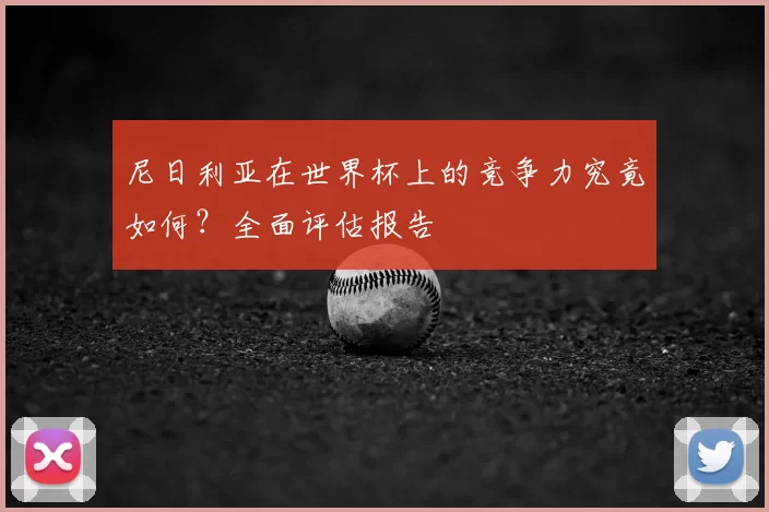 尼日利亚在世界杯上的竞争力究竟如何？全面评估报告