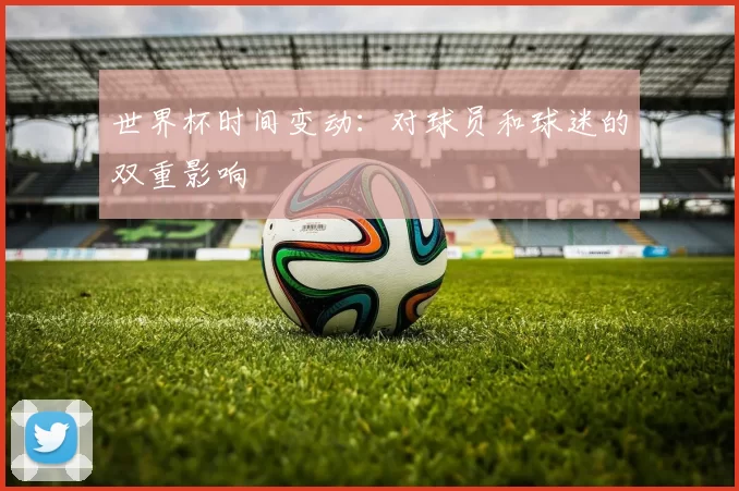 世界杯时间变动:对球员和球迷的双重影响