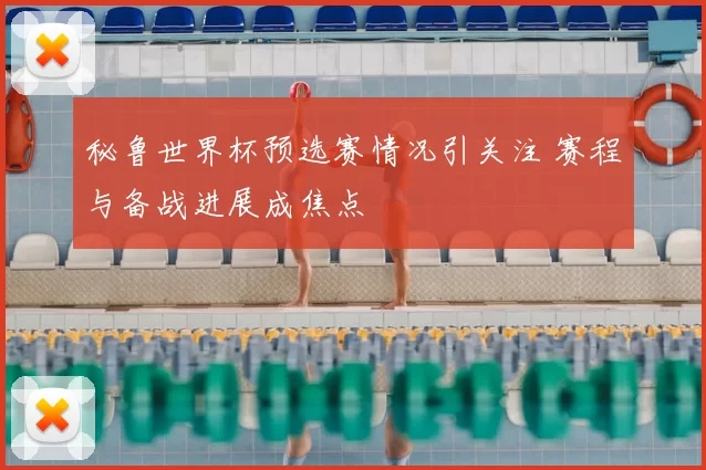 秘鲁世界杯预选赛情况引关注 赛程与备战进展成焦点