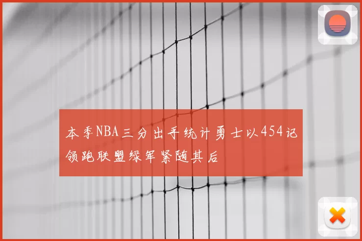 本季NBA三分出手统计勇士以454记领跑联盟绿军紧随其后