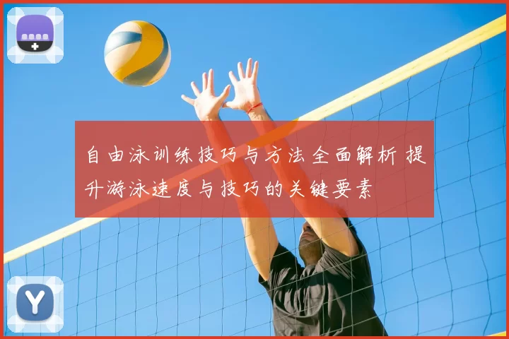 自由泳训练技巧与方法全面解析 提升游泳速度与技巧的关键要素