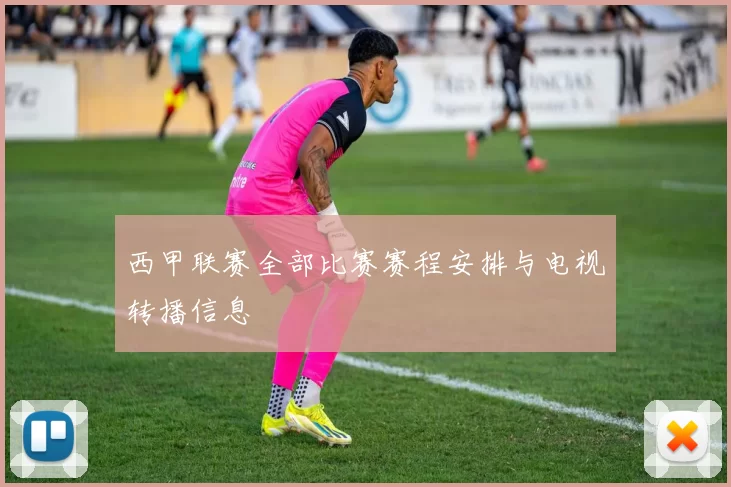 西甲联赛全部比赛赛程安排与电视转播信息
