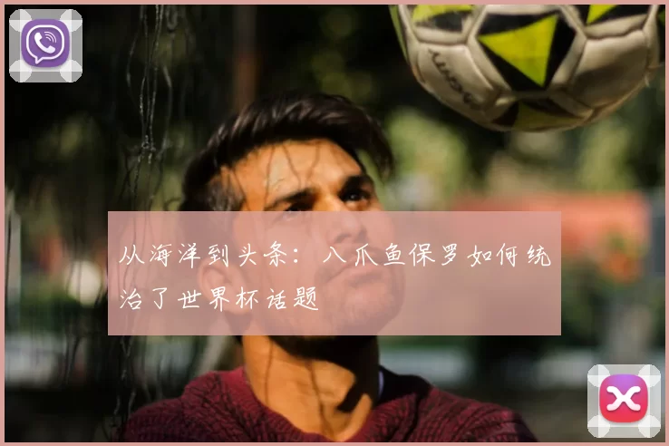 从海洋到头条:八爪鱼保罗如何统治了世界杯话题