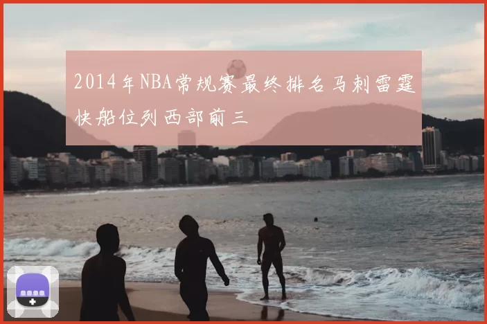 2014年NBA常规赛最终排名马刺雷霆快船位列西部前三