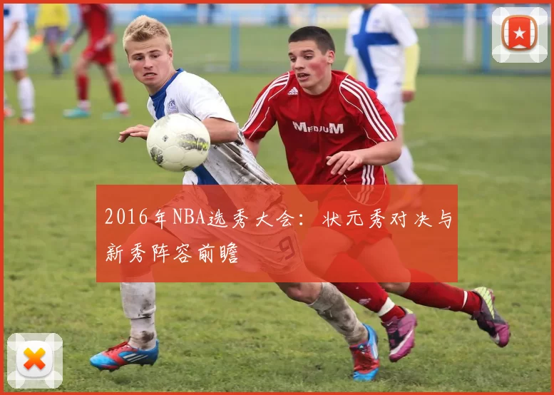 2016年NBA选秀大会：状元秀对决与新秀阵容前瞻