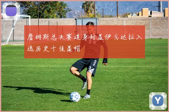 詹姆斯总决赛追身封盖伊戈达拉入选历史十佳盖帽