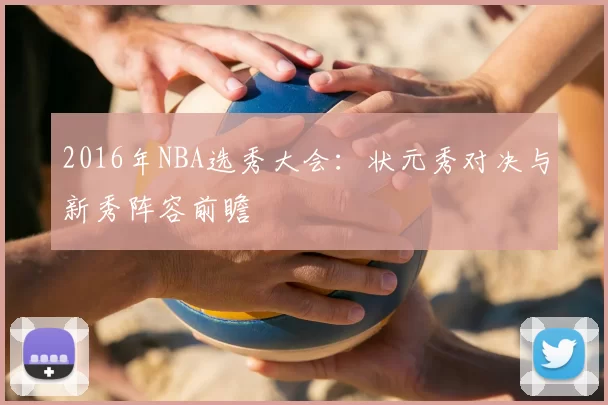 2016年NBA选秀大会：状元秀对决与新秀阵容前瞻