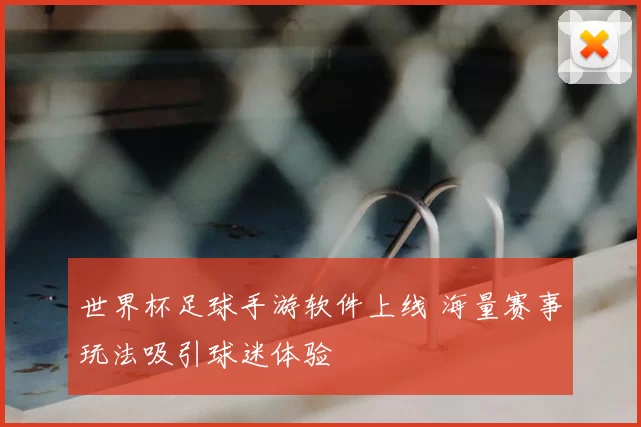 世界杯足球手游软件上线 海量赛事玩法吸引球迷体验