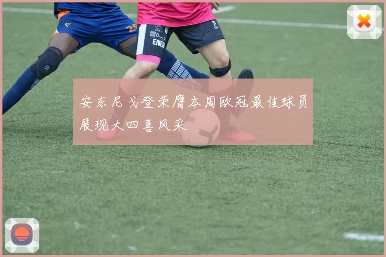 安东尼戈登荣膺本周欧冠最佳球员展现大四喜风采