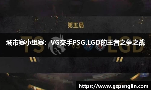 城市赛小组赛：VG交手PSG.LGD的王者之争之战