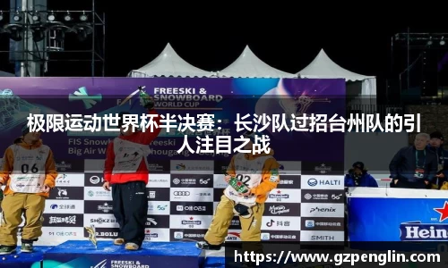 极限运动世界杯半决赛：长沙队过招台州队的引人注目之战