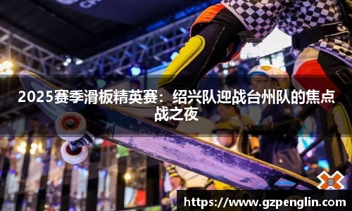 2025赛季滑板精英赛：绍兴队迎战台州队的焦点战之夜