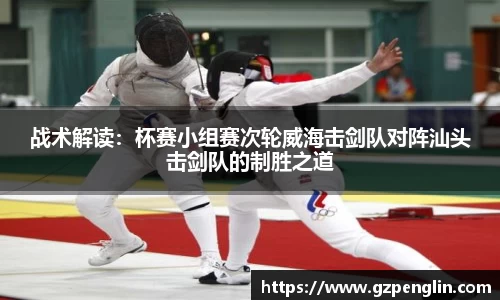 战术解读：杯赛小组赛次轮威海击剑队对阵汕头击剑队的制胜之道