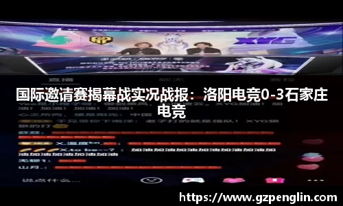 国际邀请赛揭幕战实况战报：洛阳电竞0-3石家庄电竞