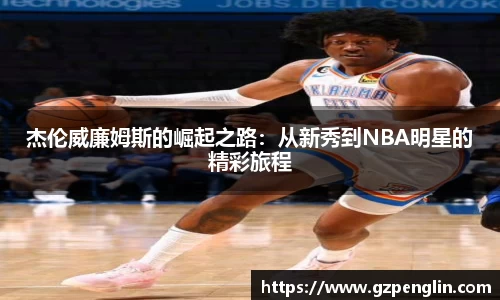杰伦威廉姆斯的崛起之路：从新秀到NBA明星的精彩旅程