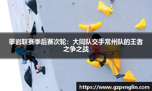 攀岩联赛季后赛次轮：大同队交手常州队的王者之争之战
