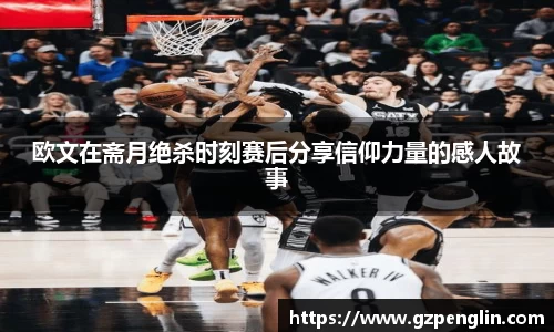 欧文在斋月绝杀时刻赛后分享信仰力量的感人故事