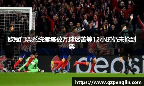 欧冠门票系统瘫痪数万球迷苦等12小时仍未抢到票